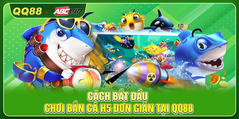 Cách bắt đầu chơi Bắn Cá H5 đơn giản tại QQ88